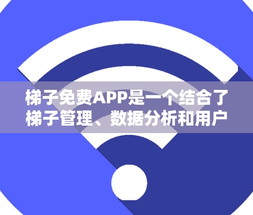梯子免费APP是一个结合了梯子管理、数据分析和用户交互的功能，旨在为用户提供一个高效、直观的梯子管理工具。以下是对该概念的逐步解释