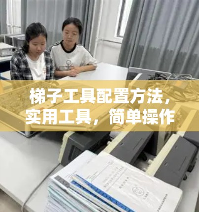 梯子工具配置方法,实用工具,简单操作 梯子工具配置方法,实用工具,简单操作