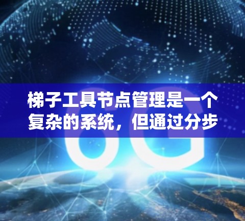 梯子工具节点管理是一个复杂的系统,但通过分步骤的思考和学习,可以有效地理解和应用。以下是对梯子工具节点管理的一步步指南 梯子工具节点管理是一个复杂的系统,但通过分步骤的思考和学习,可以有效地理解和应用。以下是对梯子工具节点管理的一步步指南