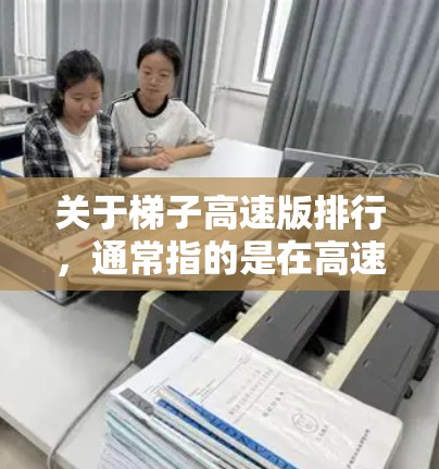 关于梯子高速版排行,通常指的是在高速公路上使用梯子的排量、稳定性、防滑性、驱动性能等方面的选择推荐。以下是对这类推荐的综合分析 关于梯子高速版排行,通常指的是在高速公路上使用梯子的排量、稳定性、防滑性、驱动性能等方面的选择推荐。以下是对这类推荐的综合分析