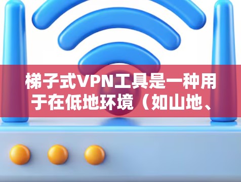梯子式VPN工具是一种用于在低地环境(如山地、沙漠或森林)连接VPN服务器的设备,通常由梯子形状的服务器构成。以下是关于梯子式VPN工具的详细信息 梯子式VPN工具是一种用于在低地环境(如山地、沙漠或森林)连接VPN服务器的设备,通常由梯子形状的服务器构成。以下是关于梯子式VPN工具的详细信息