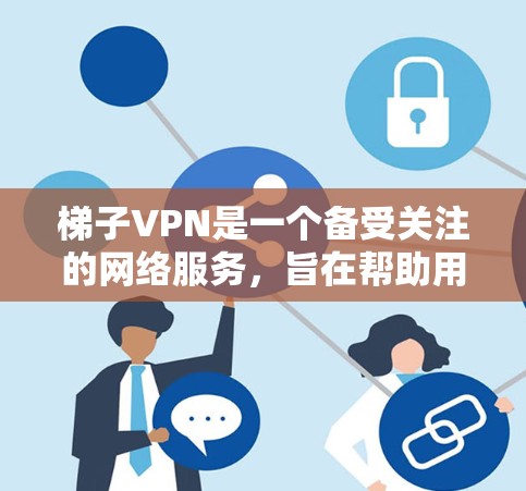 梯子VPN是一个备受关注的网络服务,旨在帮助用户在没有网络的情况下访问互联网。以下是对梯子VPN的详细测评 梯子VPN是一个备受关注的网络服务,旨在帮助用户在没有网络的情况下访问互联网。以下是对梯子VPN的详细测评