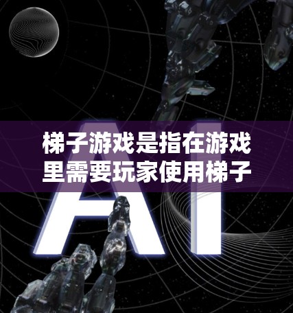 梯子游戏是指在游戏里需要玩家使用梯子帮助自己过河或者爬升的游戏。常见的梯子游戏有梯子、滑梯等。如果您指的是免费的梯子游戏，可以参考以下平台进行下载