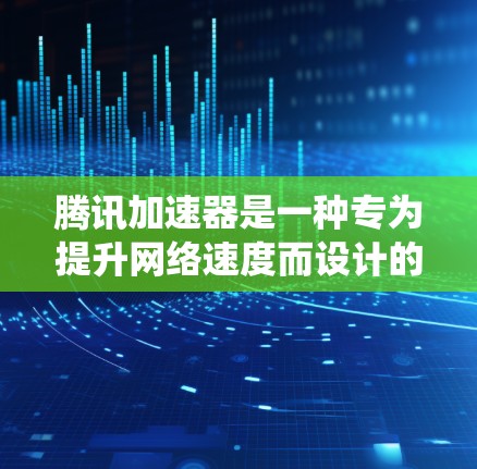 腾讯加速器是一种专为提升网络速度而设计的工具,能够根据不同的网络环境选择合适的加速模式。以下是对腾讯加速器的系统理解 腾讯加速器是一种专为提升网络速度而设计的工具,能够根据不同的网络环境选择合适的加速模式。以下是对腾讯加速器的系统理解