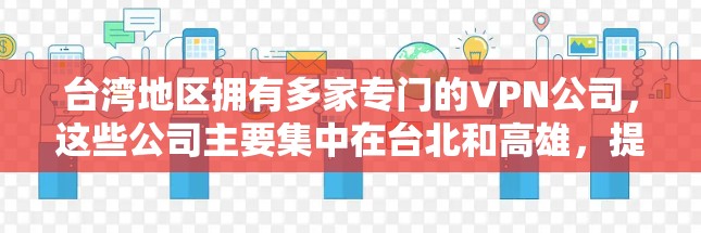 台湾地区拥有多家专门的VPN公司,这些公司主要集中在台北和高雄,提供本地化VPN服务。以下是关于台湾地区的主要VPN情况的总结 台湾地区拥有多家专门的VPN公司,这些公司主要集中在台北和高雄,提供本地化VPN服务。以下是关于台湾地区的主要VPN情况的总结
