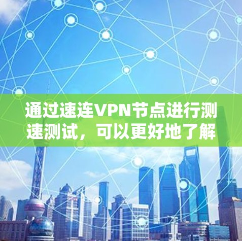 通过速连VPN节点进行测速测试，可以更好地了解VPN设备的性能和稳定性。下面是详细的步骤说明