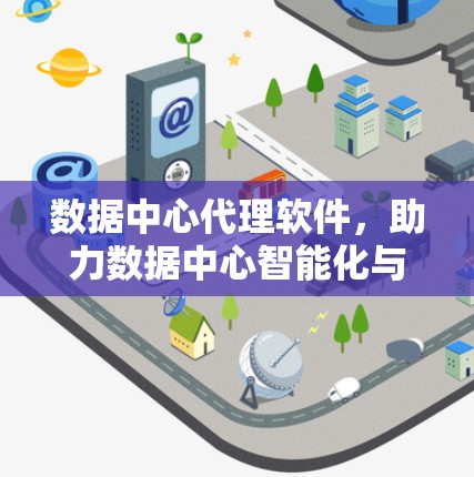 数据中心代理软件,助力数据中心智能化与安全 数据中心代理软件,助力数据中心智能化与安全