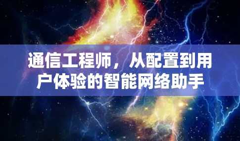 通信工程师，从配置到用户体验的智能网络助手