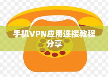手机VPN应用连接教程分享