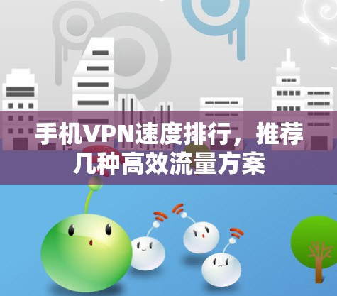 手机VPN速度排行,推荐几种高效流量方案 手机VPN速度排行,推荐几种高效流量方案