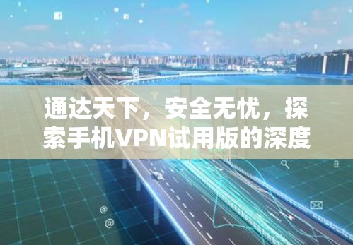 通达天下，安全无忧，探索手机VPN试用版的深度体验