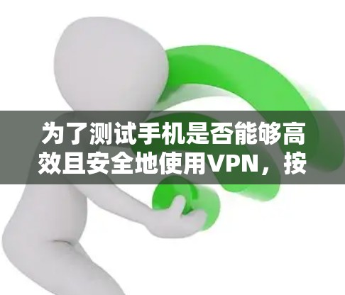 为了测试手机是否能够高效且安全地使用VPN,按照以下步骤进行 为了测试手机是否能够高效且安全地使用VPN,按照以下步骤进行
