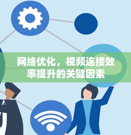 网络优化,视频连接效率提升的关键因素 网络优化,视频连接效率提升的关键因素