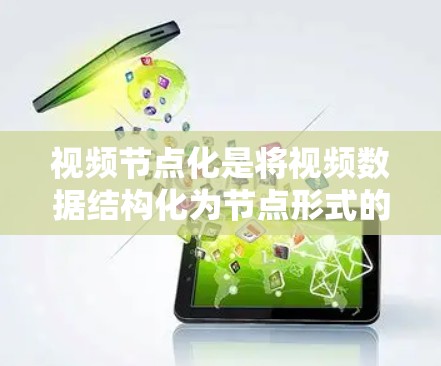 视频节点化是将视频数据结构化为节点形式的技术,旨在简化处理复杂数据。以下是对视频节点化方法的详细分析 视频节点化是将视频数据结构化为节点形式的技术,旨在简化处理复杂数据。以下是对视频节点化方法的详细分析