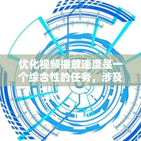 优化视频播放速度是一个综合性的任务,涉及多个因素和技巧。以下是一步步的解决方案 优化视频播放速度是一个综合性的任务,涉及多个因素和技巧。以下是一步步的解决方案