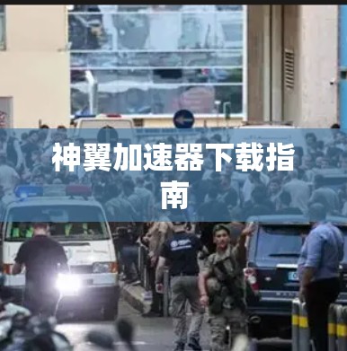 神翼加速器下载指南 神翼加速器下载指南