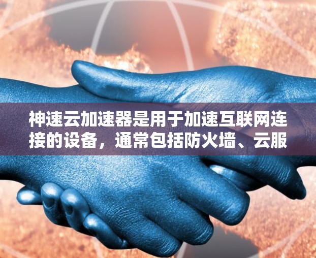 神速云加速器是用于加速互联网连接的设备，通常包括防火墙、云服务器和VPN软件。当需要调整或切换网络拓扑时，涉及以下关键步骤和影响