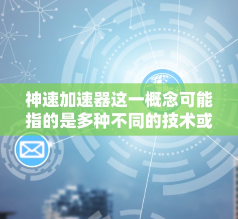 神速加速器这一概念可能指的是多种不同的技术或装置,具体含义取决于上下文。以下是一些可能的解释和使用方法 神速加速器这一概念可能指的是多种不同的技术或装置,具体含义取决于上下文。以下是一些可能的解释和使用方法