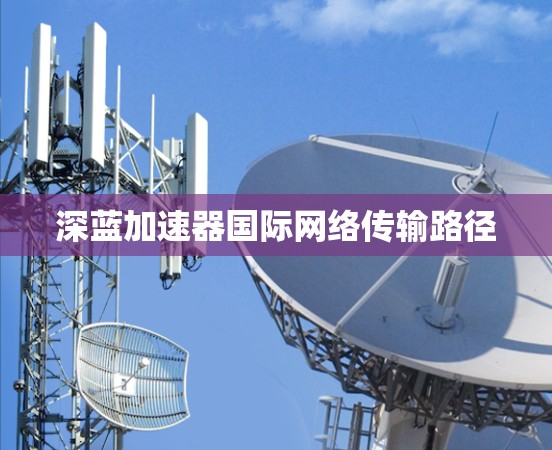 深蓝加速器国际网络传输路径 深蓝加速器国际网络传输路径