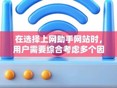 在选择上网助手网站时,用户需要综合考虑多个因素,以确保选择到适合他们的服务。以下是一些关键点,帮助用户做出明智的选择 在选择上网助手网站时,用户需要综合考虑多个因素,以确保选择到适合他们的服务。以下是一些关键点,帮助用户做出明智的选择