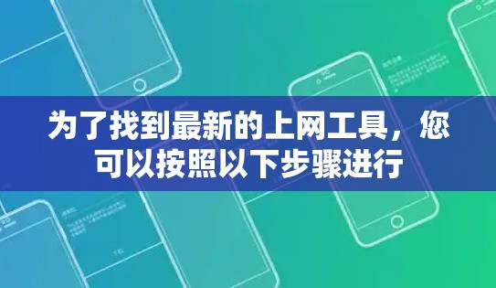 为了找到最新的上网工具，您可以按照以下步骤进行