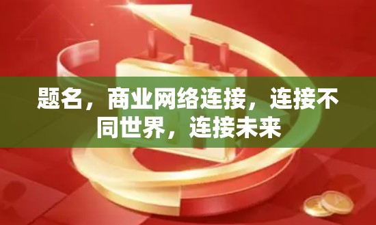 题名，商业网络连接，连接不同世界，连接未来