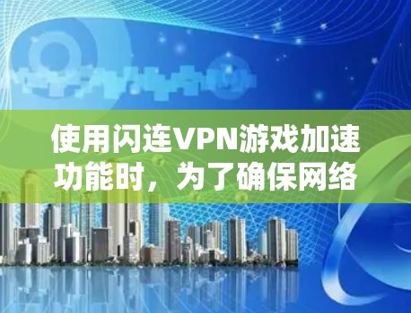 使用闪连VPN游戏加速功能时，为了确保网络连接的稳定和游戏性能的提升，需要对游戏相关参数进行优化。以下是一个网络优化方案，适用于闪连VPN游戏加速