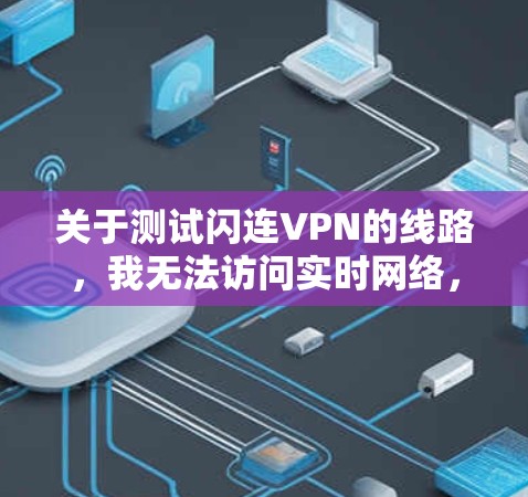 关于测试闪连VPN的线路,我无法访问实时网络,因此无法提供具体的测试结果。不过,我建议您按照以下步骤进行测试 关于测试闪连VPN的线路,我无法访问实时网络,因此无法提供具体的测试结果。不过,我建议您按照以下步骤进行测试