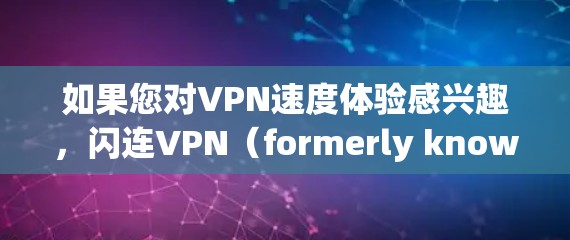 如果您对VPN速度体验感兴趣,闪连VPN(formerly known as 169)是一种基于Wi-Fi的快速 VPN 服务,尤其适合需要快速连接的用户。以下是关于闪连VPN速度体验的一些关键点 如果您对VPN速度体验感兴趣,闪连VPN(formerly known as 169)是一种基于Wi-Fi的快速 VPN 服务,尤其适合需要快速连接的用户。以下是关于闪连VPN速度体验的一些关键点