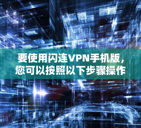 要使用闪连VPN手机版，您可以按照以下步骤操作