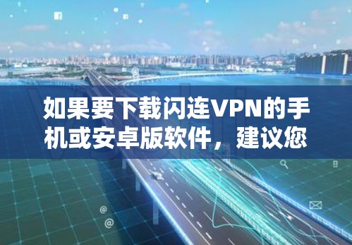 如果要下载闪连VPN的手机或安卓版软件，建议您访问官方网站进行下载，并确保下载的安全性。以下是一些基本的注意事项和下载建议