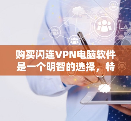 购买闪连VPN电脑软件是一个明智的选择，特别是对于希望全面保障安全和功能的用户。以下是基于综合考虑的因素的总结