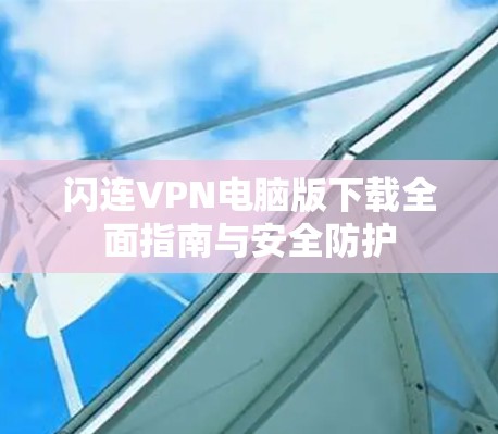 闪连VPN电脑版下载全面指南与安全防护