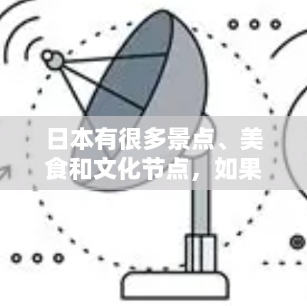 日本有很多景点、美食和文化节点,如果你对日本感兴趣,可以看看以下节点推荐 日本有很多景点、美食和文化节点,如果你对日本感兴趣,可以看看以下节点推荐