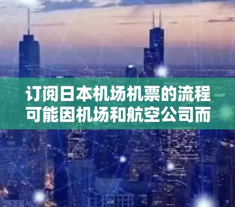 订阅日本机场机票的流程可能因机场和航空公司而异,但以下是一些常见的步骤和建议 订阅日本机场机票的流程可能因机场和航空公司而异,但以下是一些常见的步骤和建议