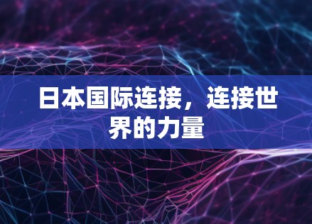 日本国际连接,连接世界的力量 日本国际连接,连接世界的力量