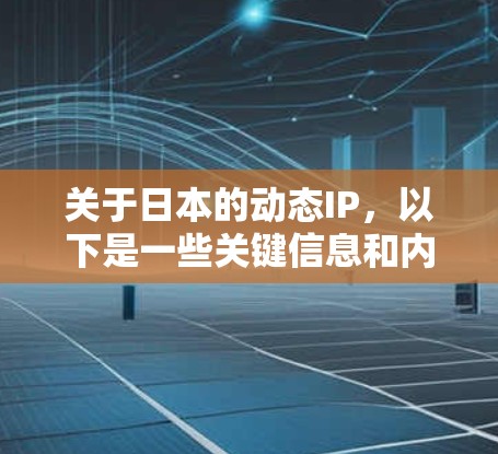 关于日本的动态IP,以下是一些关键信息和内容,可以帮助你更好地了解日本的网络动态 关于日本的动态IP,以下是一些关键信息和内容,可以帮助你更好地了解日本的网络动态