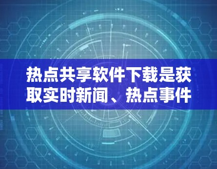 热点共享软件下载是获取实时新闻、热点事件和数据的一种方式。以下是一些可靠和可靠的热点共享软件推荐,帮助您方便地获取最新的热点信息 热点共享软件下载是获取实时新闻、热点事件和数据的一种方式。以下是一些可靠和可靠的热点共享软件推荐,帮助您方便地获取最新的热点信息