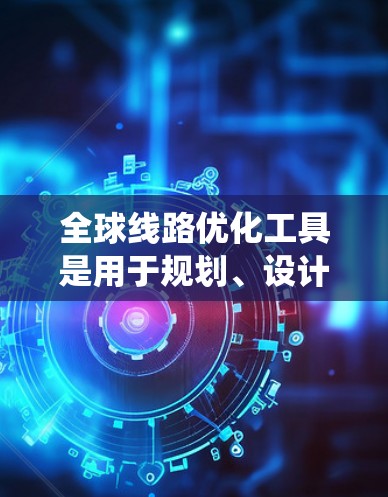 全球线路优化工具是用于规划、设计和管理大规模交通、物流、能源、农业等领域的网络和系统。以下是一些常见的全球线路优化工具及其适用领域 全球线路优化工具是用于规划、设计和管理大规模交通、物流、能源、农业等领域的网络和系统。以下是一些常见的全球线路优化工具及其适用领域