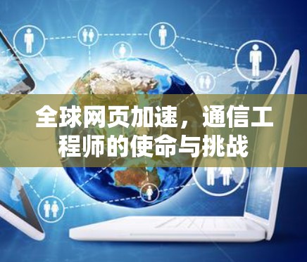 全球网页加速,通信工程师的使命与挑战 全球网页加速,通信工程师的使命与挑战