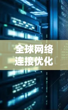 全球网络连接优化是一个复杂的系统工程，涉及多个环节和技术领域。为了实现全球网络连接的优化，可以从以下几个方面入手，以确保网络连接的稳定性和性能。以下是一些建议