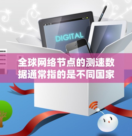 全球网络节点的测速数据通常指的是不同国家和地区之间的网络连接速度。这些节点可能代表不同的国家、城市或地区的网络基础设施。以下是一些与全球网络节点测速相关的信息和方法