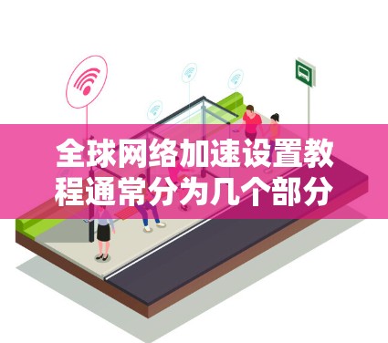 全球网络加速设置教程通常分为几个部分,涵盖了设备配置和软件使用。以下是一些常见的教程内容,适用于大多数用户 全球网络加速设置教程通常分为几个部分,涵盖了设备配置和软件使用。以下是一些常见的教程内容,适用于大多数用户