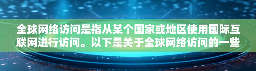 全球网络访问是指从某个国家或地区使用国际互联网进行访问。以下是关于全球网络访问的一些关键点 全球网络访问是指从某个国家或地区使用国际互联网进行访问。以下是关于全球网络访问的一些关键点