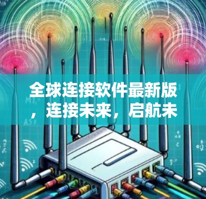 全球连接软件最新版,连接未来,启航未来 全球连接软件最新版,连接未来,启航未来