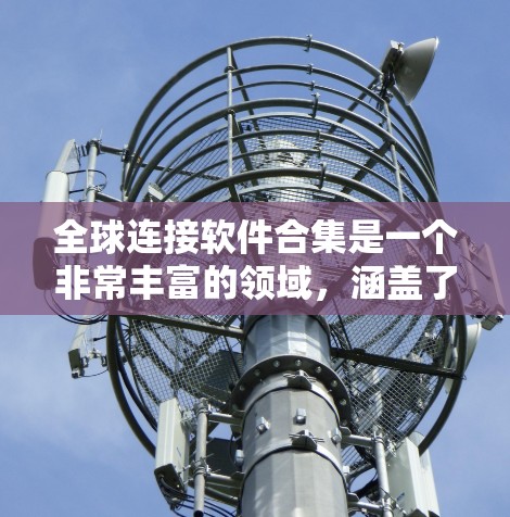 全球连接软件合集是一个非常丰富的领域,涵盖了移动支付、网络连接、在线支付工具以及网络设备连接等多个方面。以下是一些主要的全球连接软件和工具 全球连接软件合集是一个非常丰富的领域,涵盖了移动支付、网络连接、在线支付工具以及网络设备连接等多个方面。以下是一些主要的全球连接软件和工具