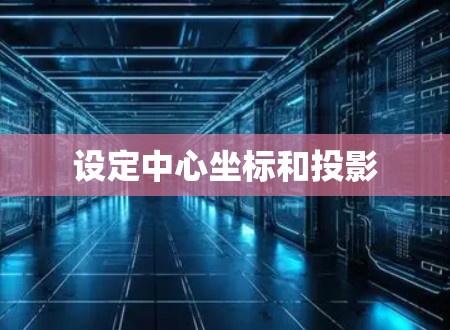 设定中心坐标和投影 设定中心坐标和投影