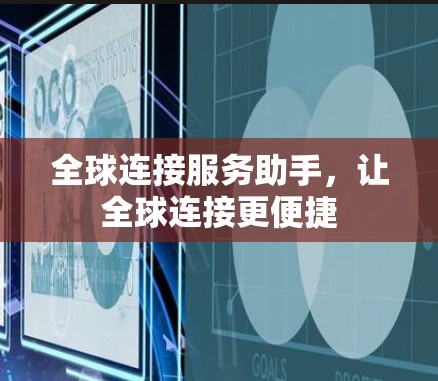 全球连接服务助手,让全球连接更便捷 全球连接服务助手,让全球连接更便捷