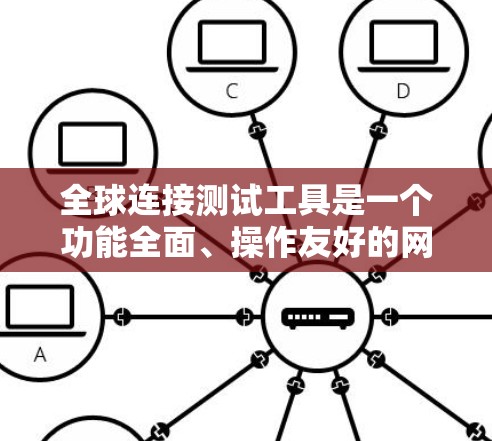 全球连接测试工具是一个功能全面、操作友好的网络连接测试工具,旨在帮助用户测试不同国家和地区的网络连接情况。以下是对该工具的详细设计 全球连接测试工具是一个功能全面、操作友好的网络连接测试工具,旨在帮助用户测试不同国家和地区的网络连接情况。以下是对该工具的详细设计