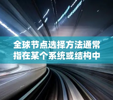 全球节点选择方法通常指在某个系统或结构中选择一组关键节点,这些节点在整个系统中具有重要的地位或影响。具体的含义和方法可能会因上下文而异,以下是一些可能的解释和方法 全球节点选择方法通常指在某个系统或结构中选择一组关键节点,这些节点在整个系统中具有重要的地位或影响。具体的含义和方法可能会因上下文而异,以下是一些可能的解释和方法